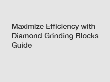 Maximize Efficiency with Diamond Grinding Blocks Guide