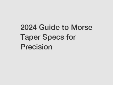 2024 Guide to Morse Taper Specs for Precision