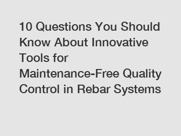 10 Questions You Should Know About Innovative Tools for Maintenance-Free Quality Control in Rebar Systems