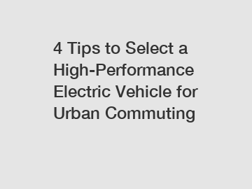 4 Tips to Select a High-Performance Electric Vehicle for Urban Commuting