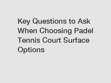 Key Questions to Ask When Choosing Padel Tennis Court Surface Options