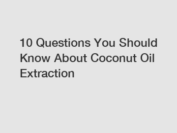10 Questions You Should Know About Coconut Oil Extraction