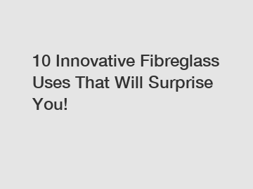 10 Innovative Fibreglass Uses That Will Surprise You!