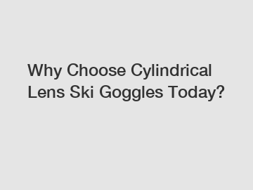 Why Choose Cylindrical Lens Ski Goggles Today?