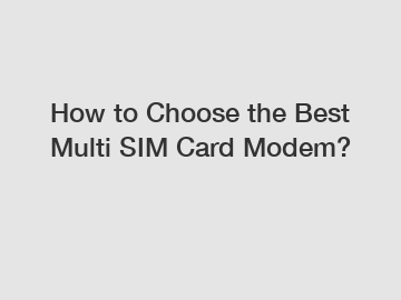 How to Choose the Best Multi SIM Card Modem?