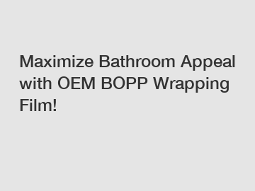 Maximize Bathroom Appeal with OEM BOPP Wrapping Film!