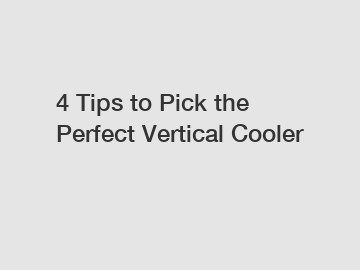 4 Tips to Pick the Perfect Vertical Cooler