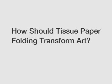 How Should Tissue Paper Folding Transform Art?