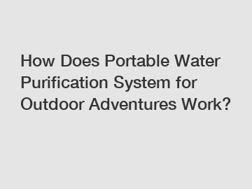 How Does Portable Water Purification System for Outdoor Adventures Work?