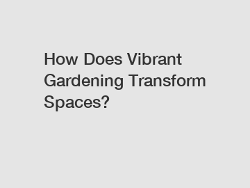 How Does Vibrant Gardening Transform Spaces?