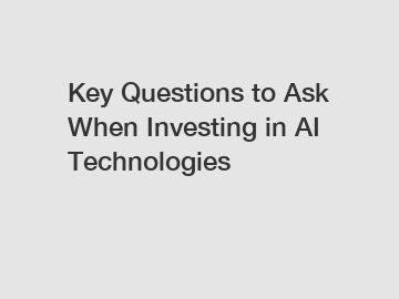 Key Questions to Ask When Investing in AI Technologies