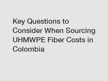 Key Questions to Consider When Sourcing UHMWPE Fiber Costs in Colombia