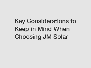 Key Considerations to Keep in Mind When Choosing JM Solar