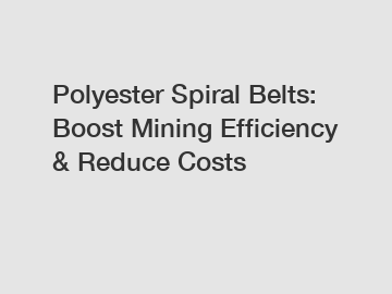 Polyester Spiral Belts: Boost Mining Efficiency & Reduce Costs