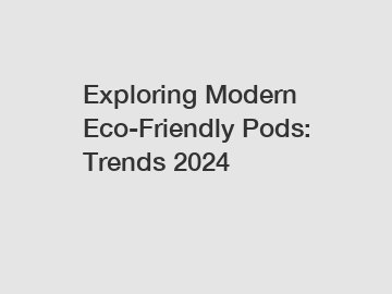 Exploring Modern Eco-Friendly Pods: Trends 2024