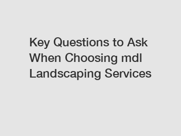 Key Questions to Ask When Choosing mdl Landscaping Services