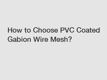 How to Choose PVC Coated Gabion Wire Mesh?