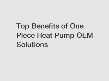 Top Benefits of One Piece Heat Pump OEM Solutions