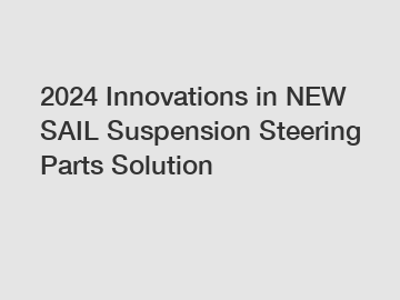 2024 Innovations in NEW SAIL Suspension Steering Parts Solution