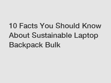 10 Facts You Should Know About Sustainable Laptop Backpack Bulk