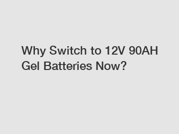 Why Switch to 12V 90AH Gel Batteries Now?