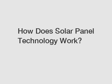 How Does Solar Panel Technology Work?