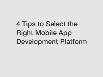 4 Tips to Select the Right Mobile App Development Platform