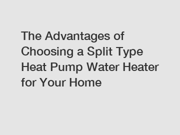 The Advantages of Choosing a Split Type Heat Pump Water Heater for Your Home