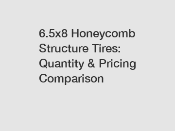 6.5x8 Honeycomb Structure Tires: Quantity & Pricing Comparison