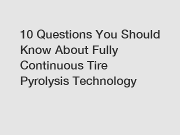 10 Questions You Should Know About Fully Continuous Tire Pyrolysis Technology