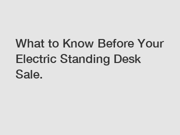 What to Know Before Your Electric Standing Desk Sale.