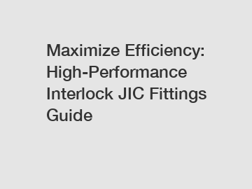 Maximize Efficiency: High-Performance Interlock JIC Fittings Guide