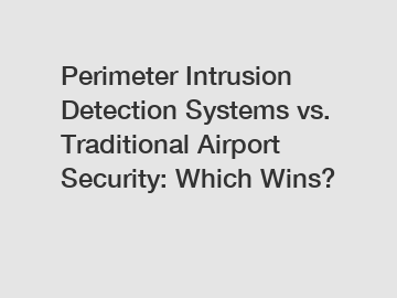 Perimeter Intrusion Detection Systems vs. Traditional Airport Security: Which Wins?