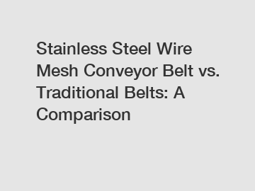 Stainless Steel Wire Mesh Conveyor Belt vs. Traditional Belts: A Comparison