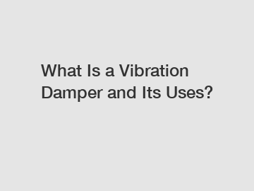 What Is a Vibration Damper and Its Uses?