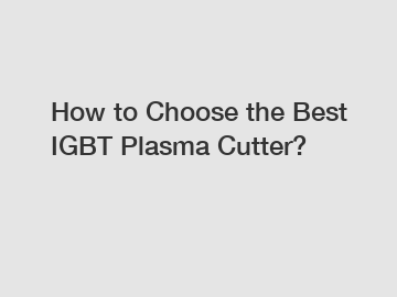 How to Choose the Best IGBT Plasma Cutter?