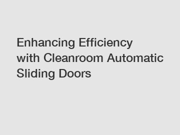 Enhancing Efficiency with Cleanroom Automatic Sliding Doors