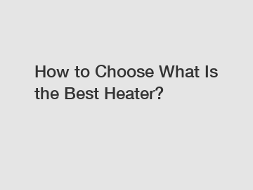 How to Choose What Is the Best Heater?