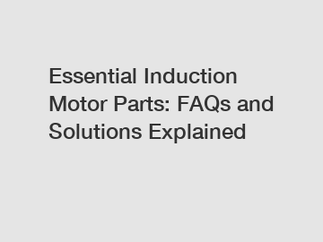 Essential Induction Motor Parts: FAQs and Solutions Explained