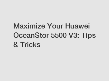 Maximize Your Huawei OceanStor 5500 V3: Tips & Tricks