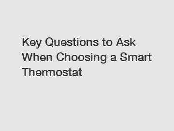 Key Questions to Ask When Choosing a Smart Thermostat