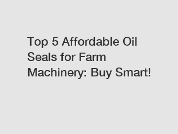 Top 5 Affordable Oil Seals for Farm Machinery: Buy Smart!