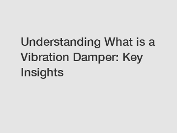 Understanding What is a Vibration Damper: Key Insights