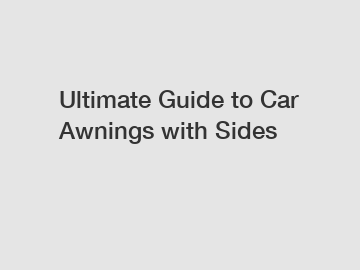 Ultimate Guide to Car Awnings with Sides