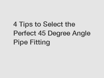 4 Tips to Select the Perfect 45 Degree Angle Pipe Fitting