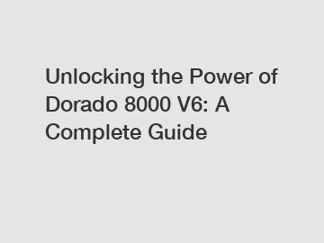 Unlocking the Power of Dorado 8000 V6: A Complete Guide