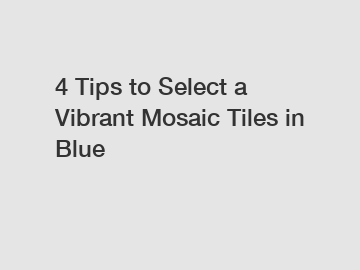 4 Tips to Select a Vibrant Mosaic Tiles in Blue