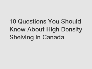 10 Questions You Should Know About High Density Shelving in Canada