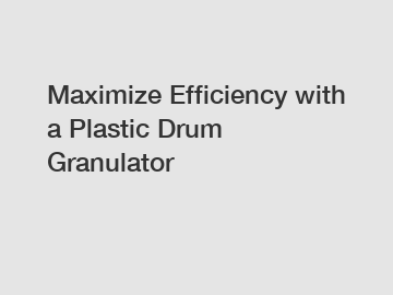 Maximize Efficiency with a Plastic Drum Granulator