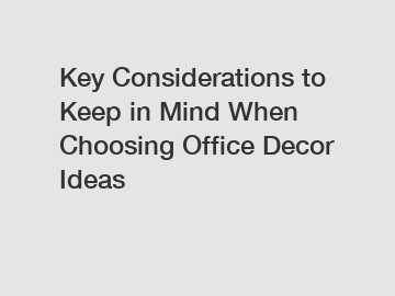Key Considerations to Keep in Mind When Choosing Office Decor Ideas